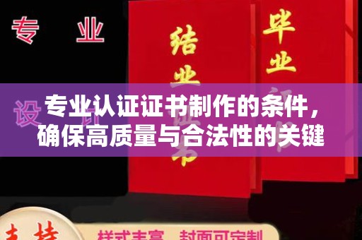 侯马专业认证证书制作的条件，确保高质量与合法性的关键要素
